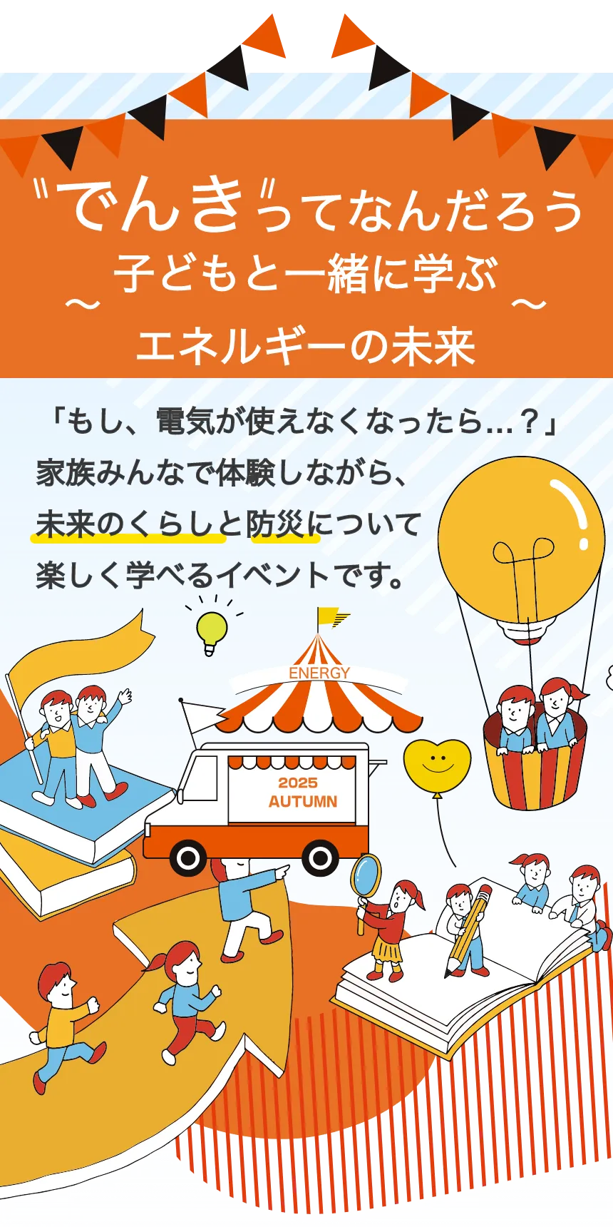 でんきってなんだろう 子どもと一緒に学ぶエネルギーの未来 もし、電気が使えなくなったら? 家族みんなで体験しながら、未来のくらしと防災について楽しく学べるイベントです。